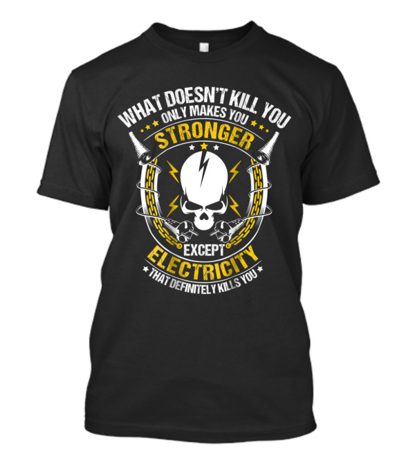 What Doesn't Kill You Only Makes You Stronger Except Electricity That Definitely Kills You T-Shirt