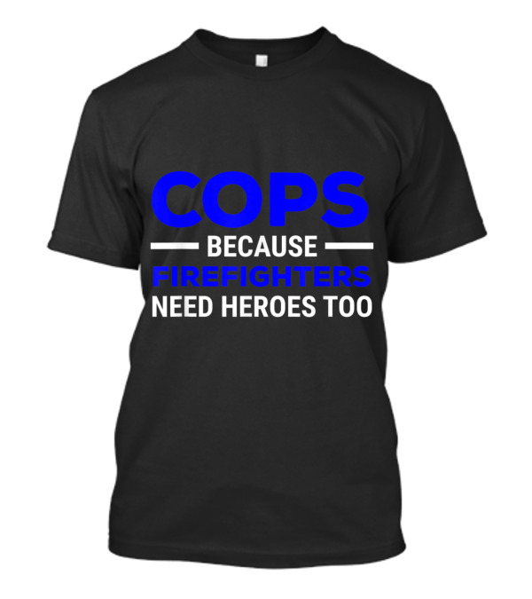 Cops Because Firefighters Need Heroes Too Bold Blue And White T-Shirt