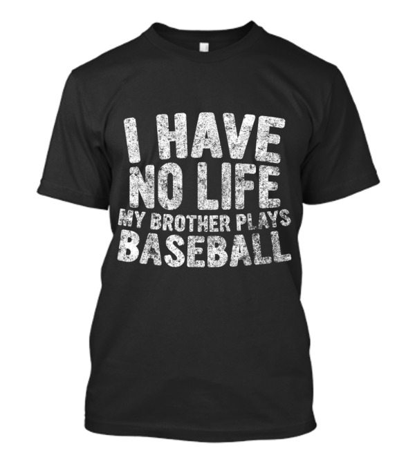 I Have No Life My Brother Plays Baseball T-Shirt