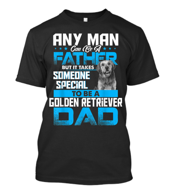 Any Man Can Be A Father But It Takes Someone Special To Be A Golden Retriever Dad T-Shirt
