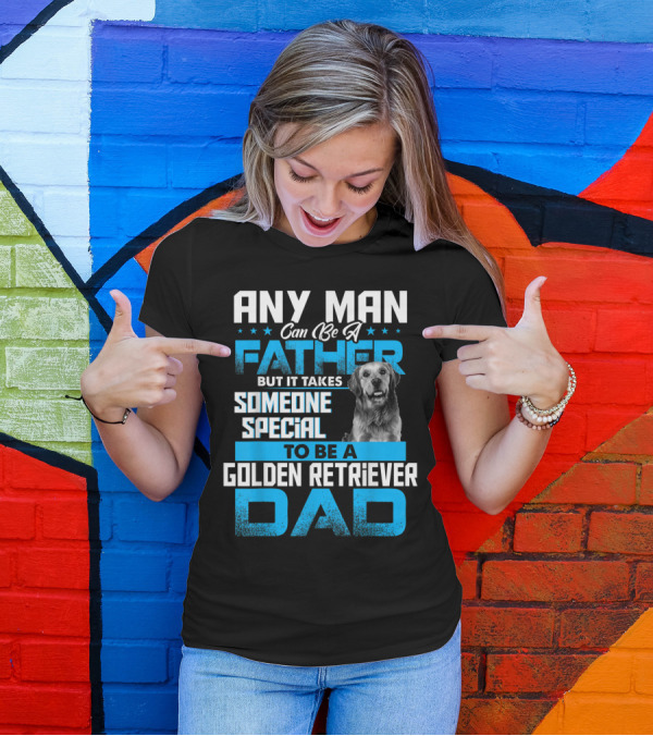Any Man Can Be A Father But It Takes Someone Special To Be A Golden Retriever Dad T-Shirt