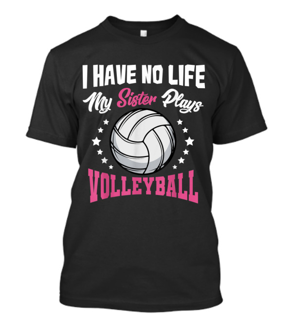 I Have No Life My Sister Plays Volleyball With Stars And Volleyball T-Shirt