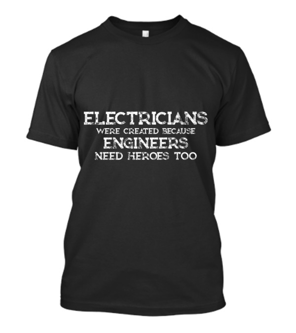 Electricians Were Created Because Engineers Need Heroes Too T-Shirt