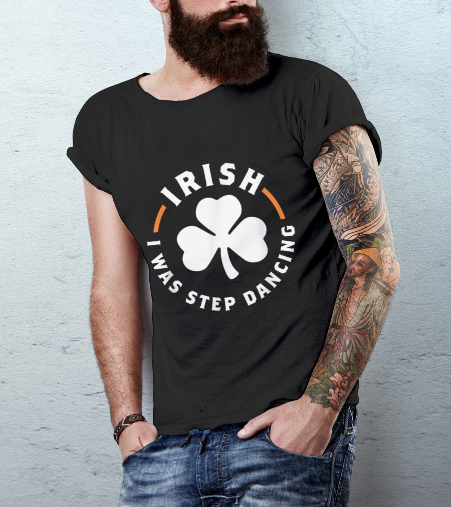 Irish Step Dancing Shamrock Design - I Was Step Dancing T-Shirt
