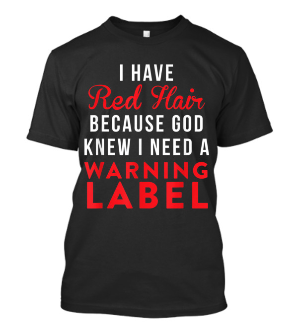 I Have Red Hair Because God Knew I Need A Warning Label T-Shirt
