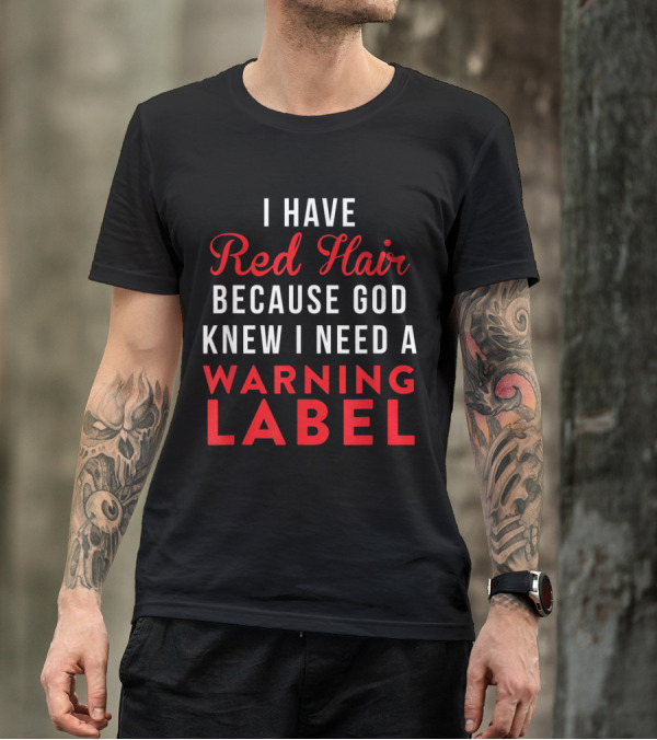 I Have Red Hair Because God Knew I Need A Warning Label T-Shirt