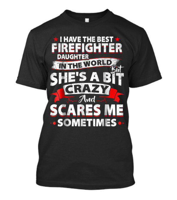 I Have The Best Firefighter Daughter In The World But She's A Bit Crazy And Scares Me Sometimes T-Shirt