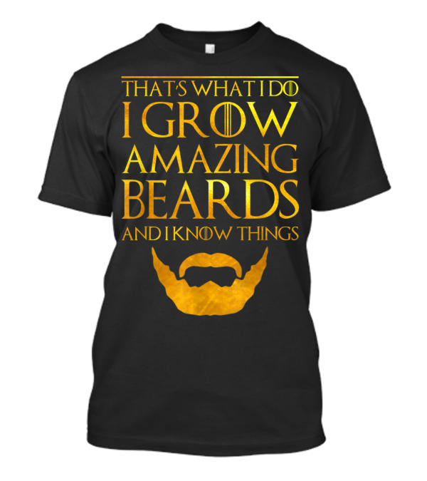 That's What I Do I Grow Amazing Beards And I Know Things T-Shirt