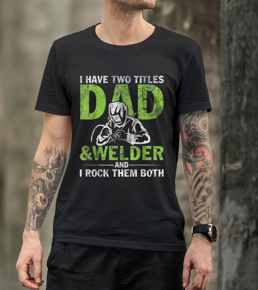 I Have Two Titles Dad Welder And I Rock Them Both With Welding Gear T-Shirt