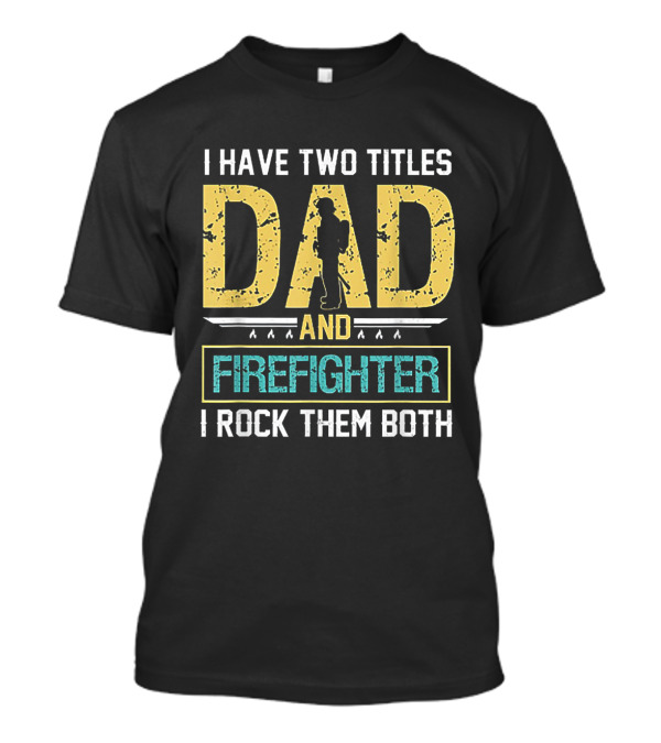 I Have Two Titles Dad And Firefighter I Rock Them Both T-Shirt