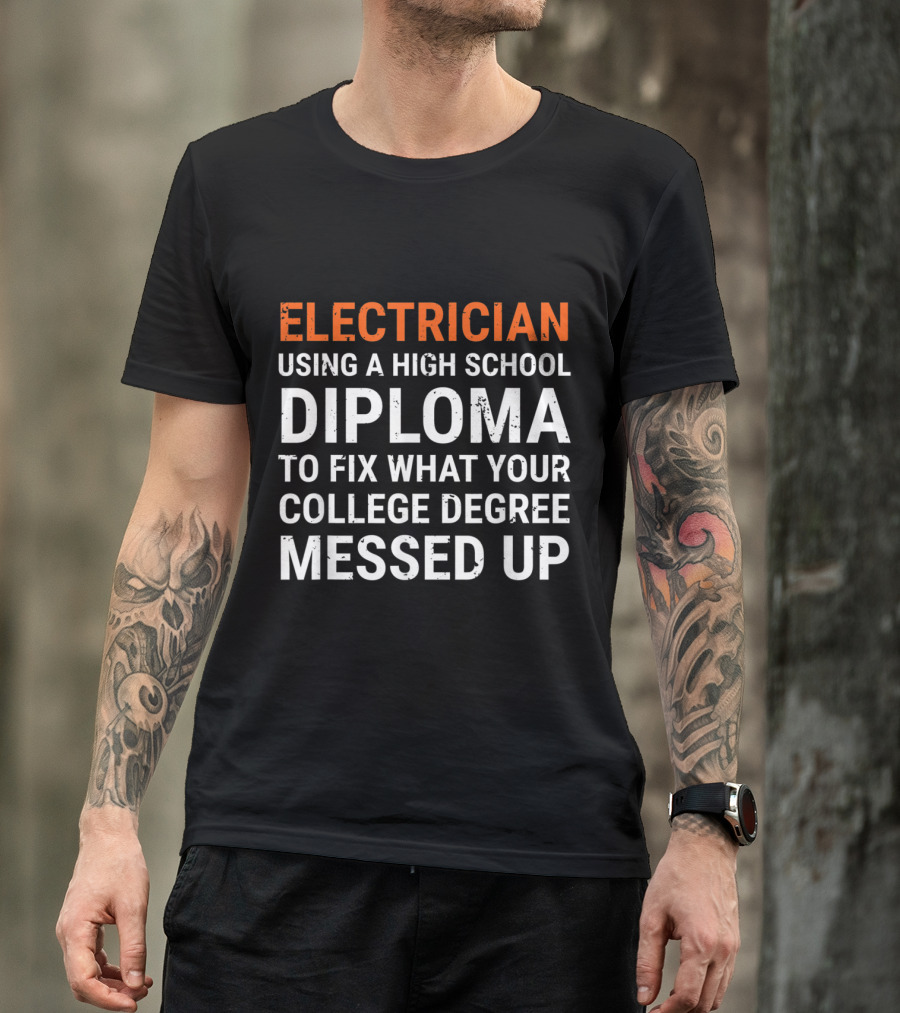 Electrician Using A High School Diploma To Fix What Your College Degree Messed Up T-Shirt