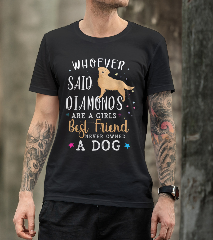 Whoever Said Diamonds Are A Girls Best Friend Never Owned A Dog Golden Retriever T-Shirt