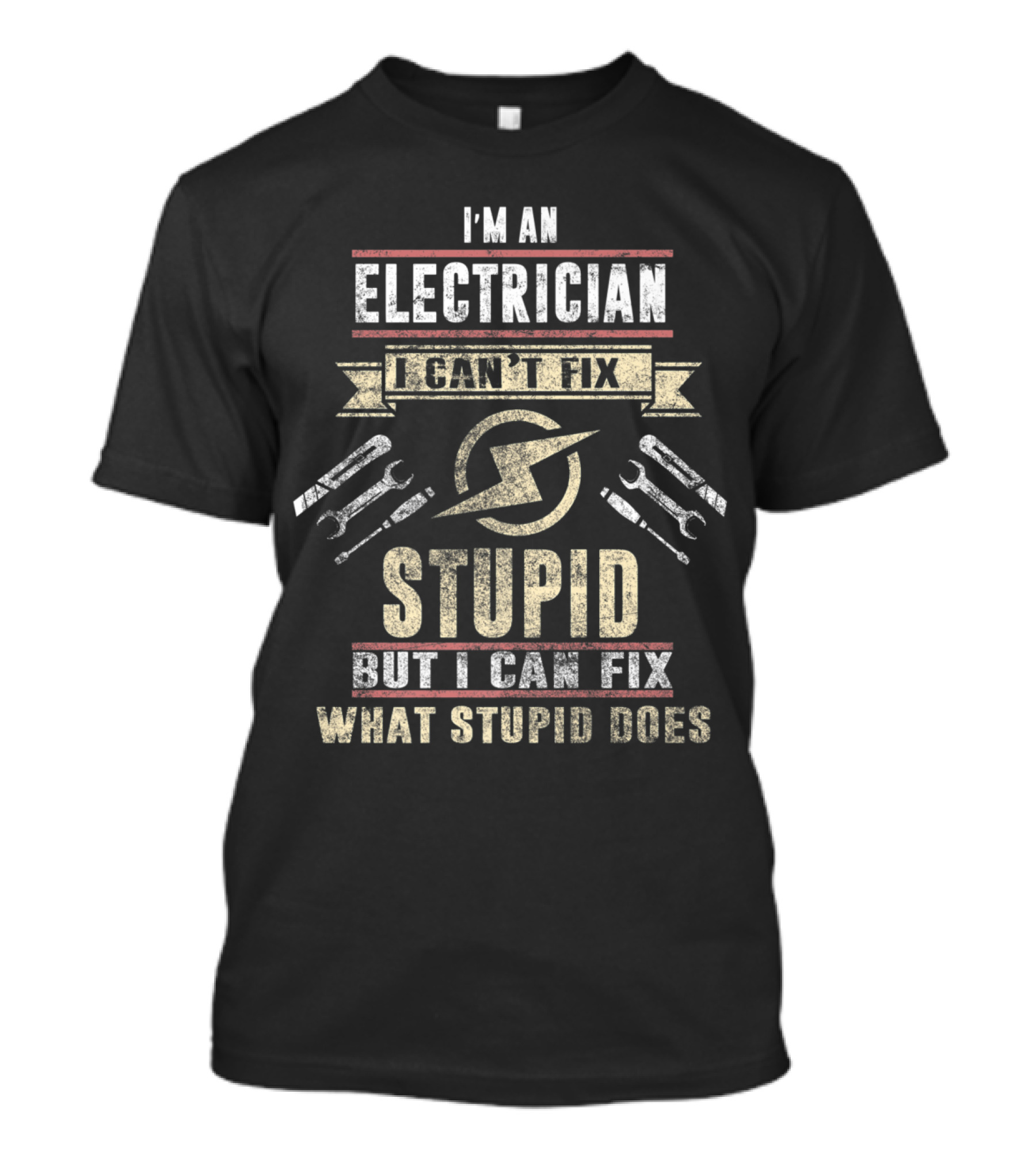 I'm An Electrician I Can't Fix Stupid But I Can Fix What Stupid Does With Wrenches And Lightning Bolt T-Shirt