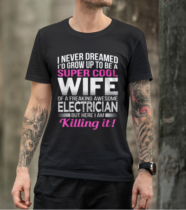 I Never Dreamed I'd Grow Up To Be A Super Cool Wife Of A Freaking Awesome Electrician But Here I Am Killing It T-Shirt