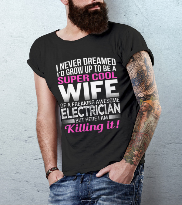 I Never Dreamed I'd Grow Up To Be A Super Cool Wife Of A Freaking Awesome Electrician But Here I Am Killing It T-Shirt
