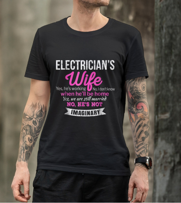 Electrician's Wife Yes He's Working No I Don't Know When He'll Be Home Yes We Are Still Married No He's Not Imaginary T-Shirt