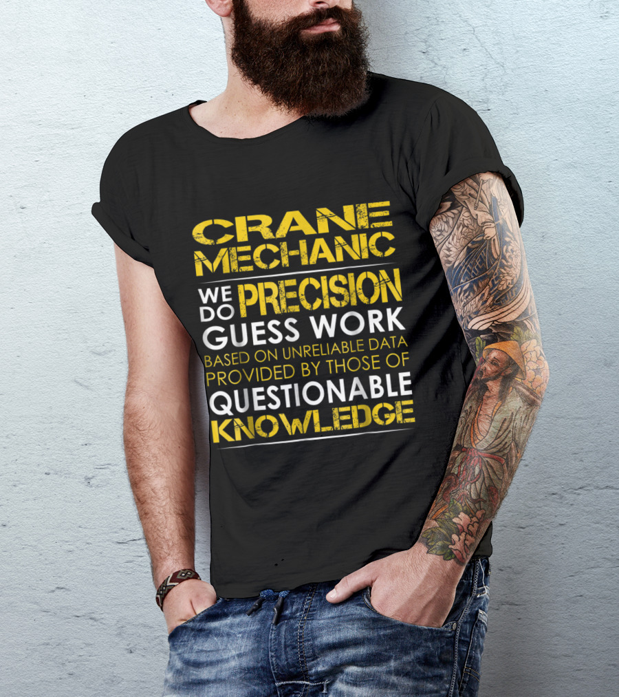Crane Mechanic We Do Precision Guess Work Based On Unreliable Data Provided By Those Of Questionable Knowledge T-Shirt