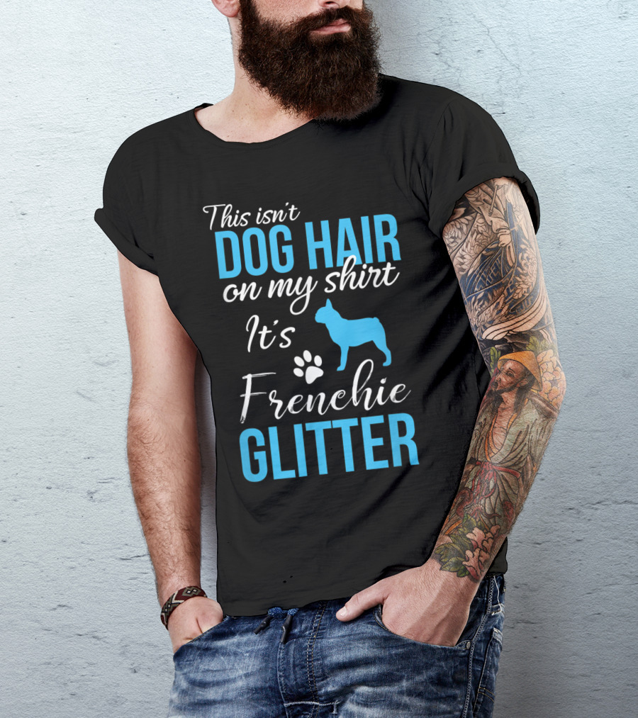 This Isn't Dog Hair On My Shirt It's Frenchie Glitter Funny French Bulldog T-Shirt