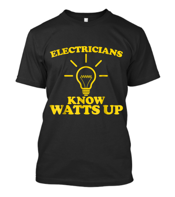 Electricians Know Watts Up Light Bulb Humor T-Shirt