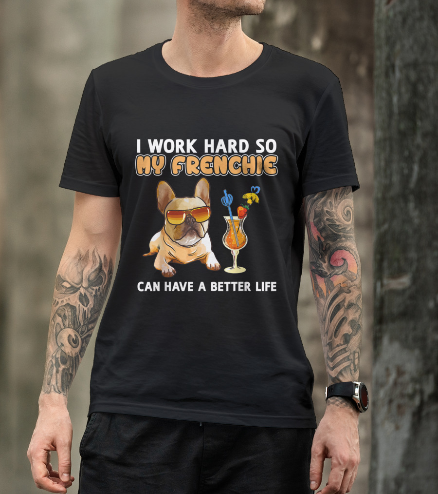 I Work Hard So My Frenchie Can Have A Better Life French Bulldog Fun Relaxing Vibes T-Shirt