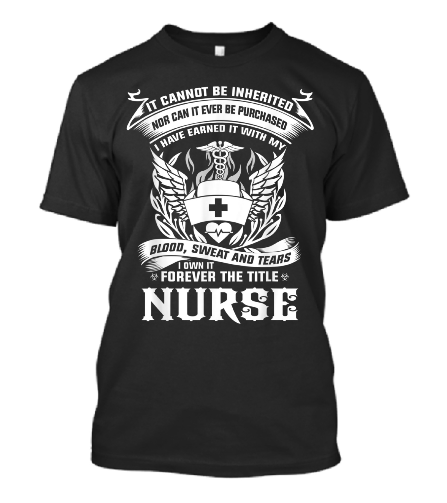 It Cannot Be Inherited Nor Purchased Blood Sweat Tears Forever I Own Title Nurse T-Shirt