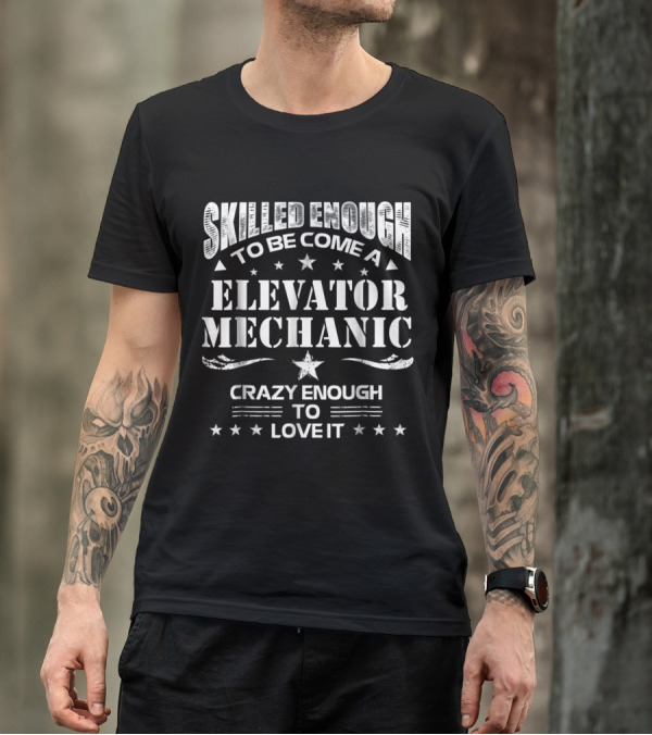 Skilled Enough To Become An Elevator Mechanic Crazy Enough To Love It T-Shirt