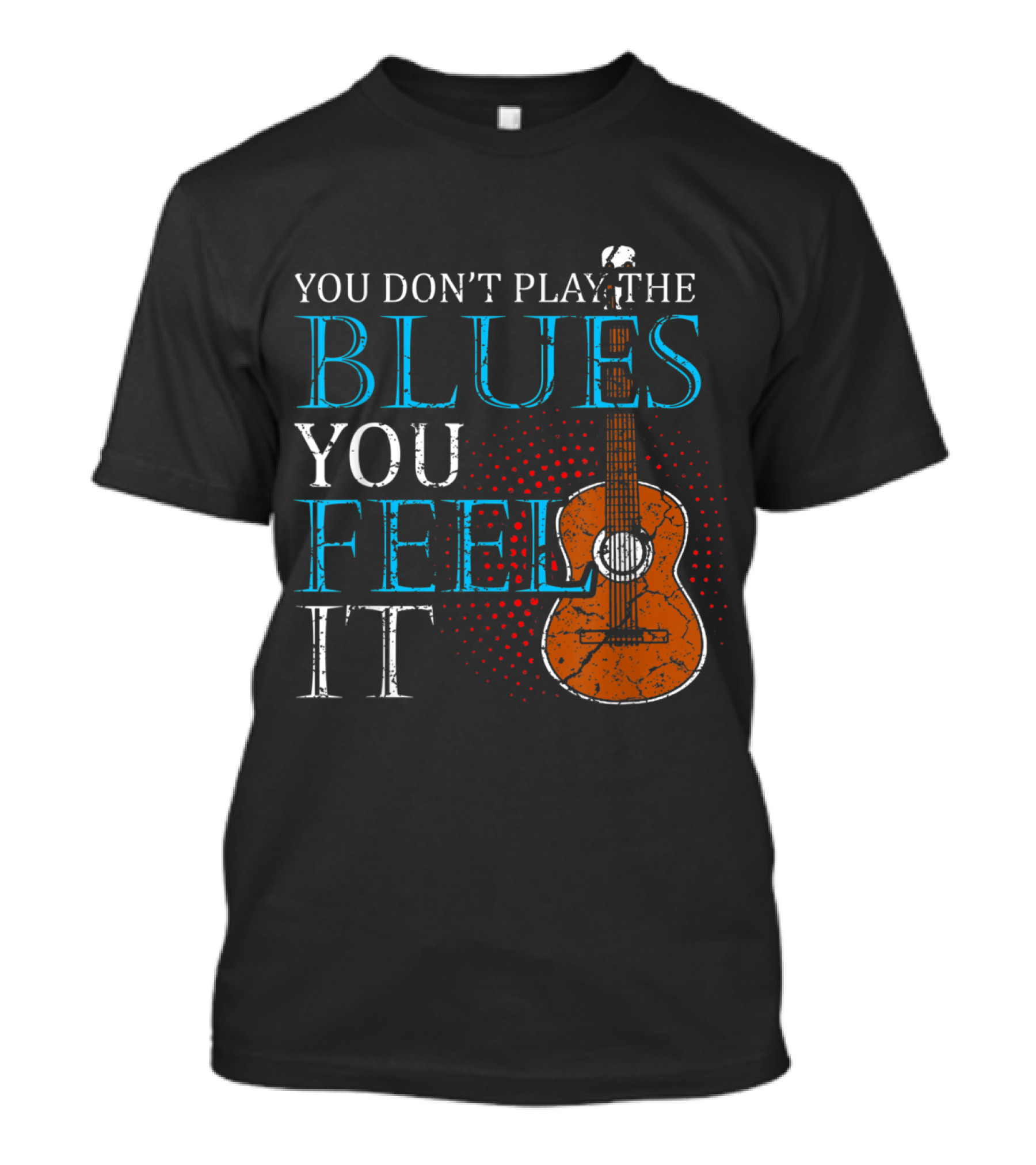 You Don't Play The Blues You Feel It Music Band Lover T-Shirt
