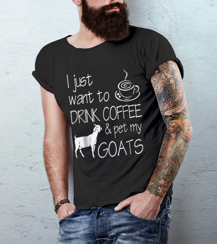 I Just Want To Drink Coffee And Pet My Goats T-Shirt