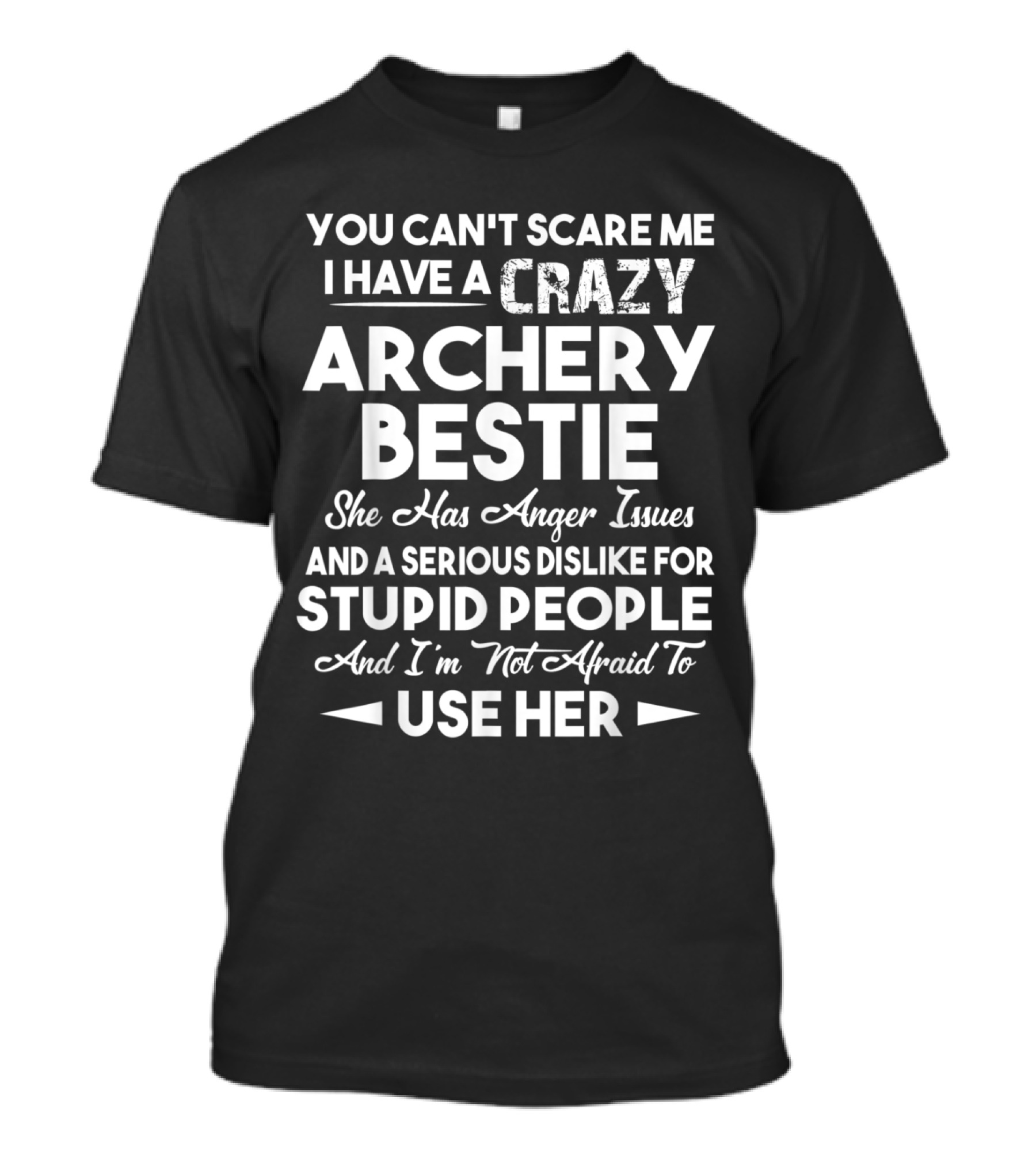 You Can't Scare Me I Have A Crazy Archery Bestie With Anger Issues Serious Dislike For Stupid People T-Shirt