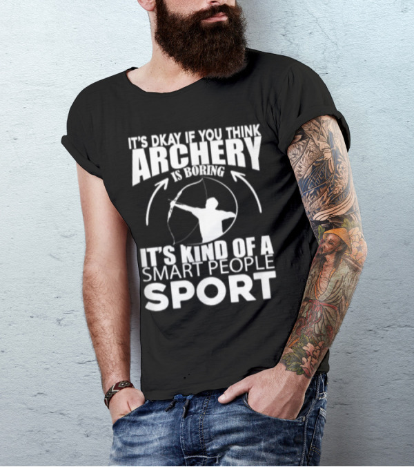 It's Okay If You Think Archery Is Boring It's Kind Of A Smart People Sport T-Shirt