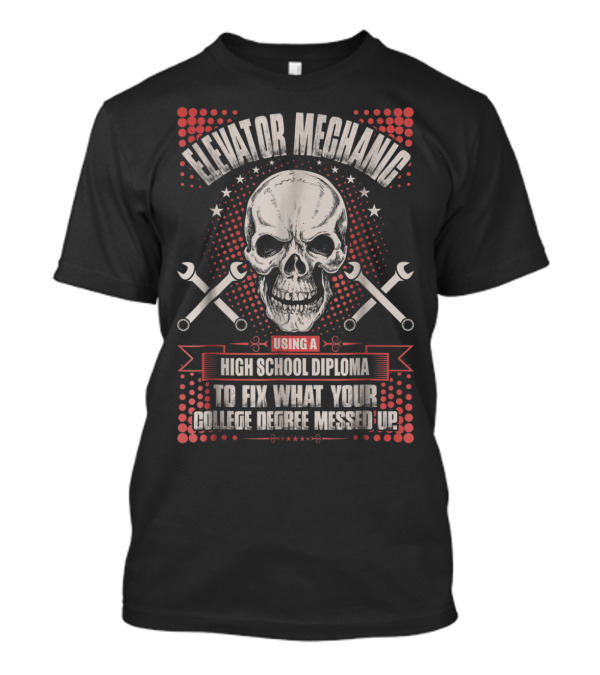 Elevator Mechanic Using A High School Diploma To Fix What Your College Degree Messed Up T-Shirt