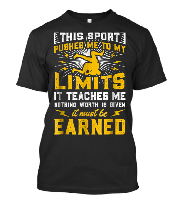 This Sport Pushes Me To My Limits It Teaches Me Nothing Worth Is Given It Must Be Earned T-Shirt
