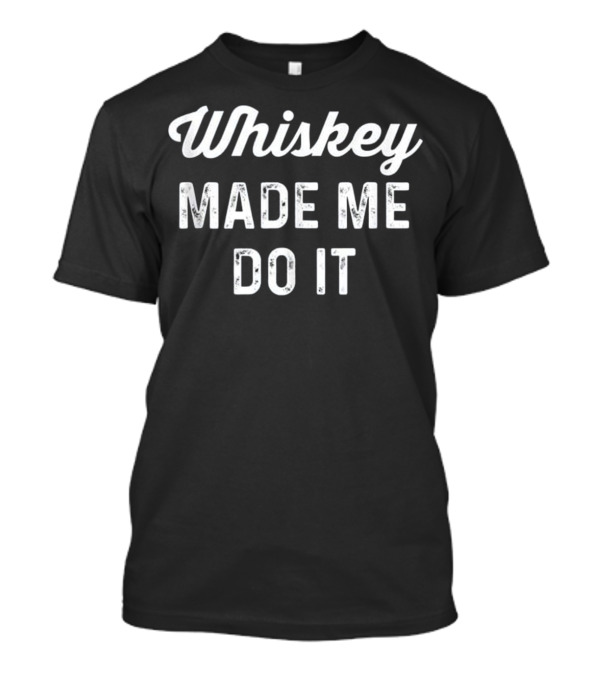 Whiskey Made Me Do It Phrase Text In Bold White Font T-Shirt