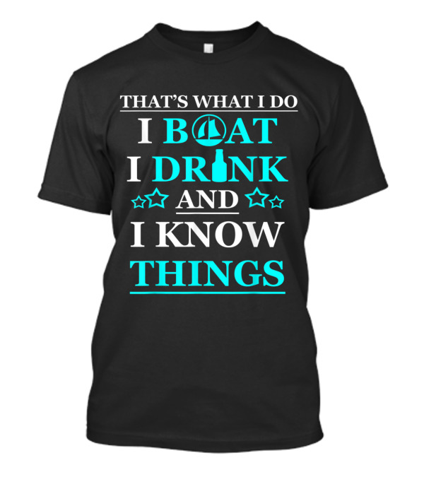 That's What I Do I Boat I Drink And I Know Things Boating Boat Owner Men T-Shirt