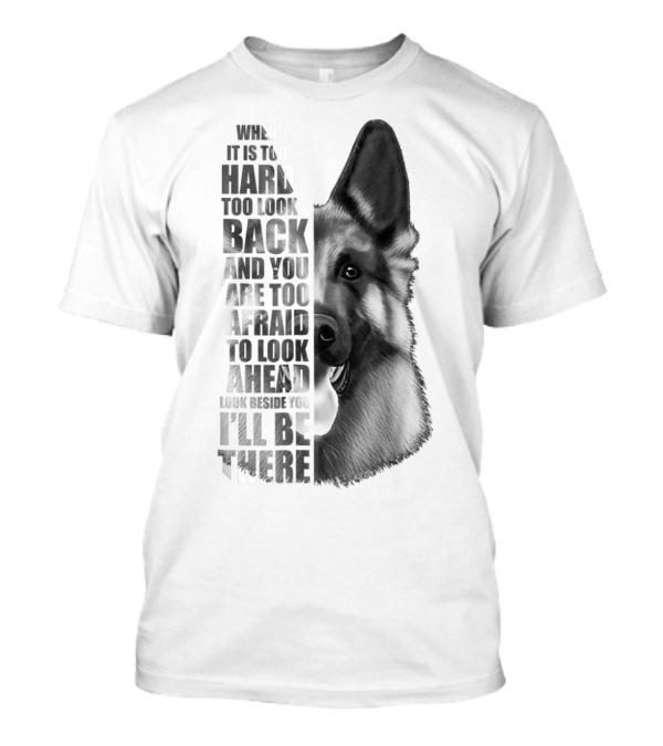 When It Is Too Hard To Look Back And You Are Too Afraid To Look Ahead Look Beside You I'll Be There German Shepherd Lovers T-Shirt