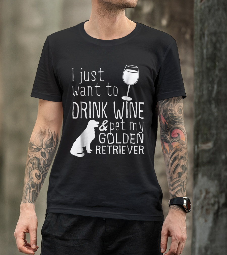 I Just Want To Drink Wine And Pet My Golden Retriever With Wine Glass And Dog T-Shirt