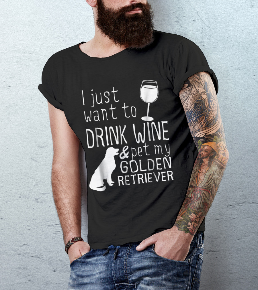 I Just Want To Drink Wine And Pet My Golden Retriever With Wine Glass And Dog T-Shirt