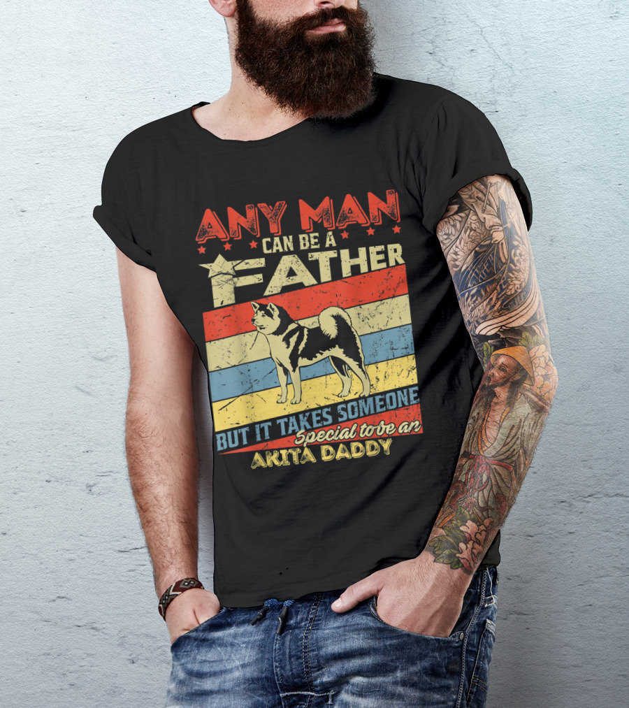 Any Man Can Be A Father But It Takes Someone Special To Be An Akita Daddy T-Shirt