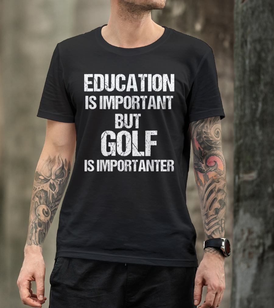 Education Is Important But Golf Is Importanter T-Shirt