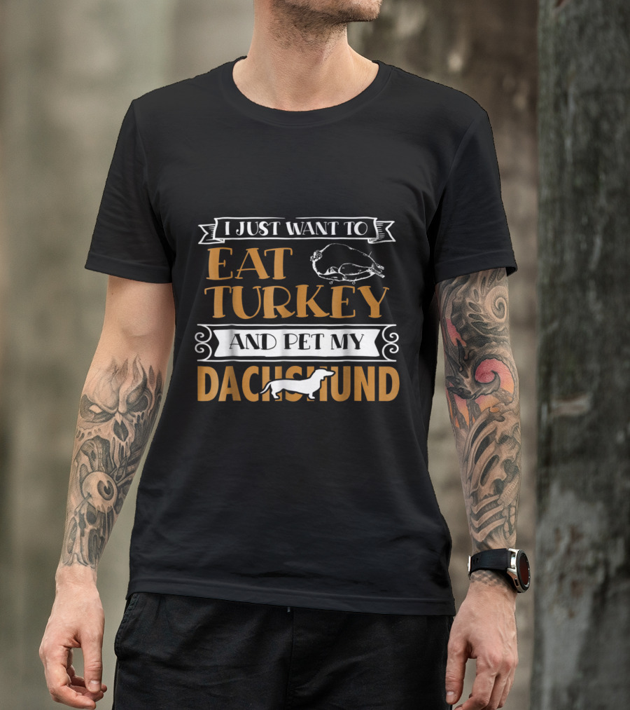 I Just Want To Eat Turkey And Pet My Dachshund T-Shirt