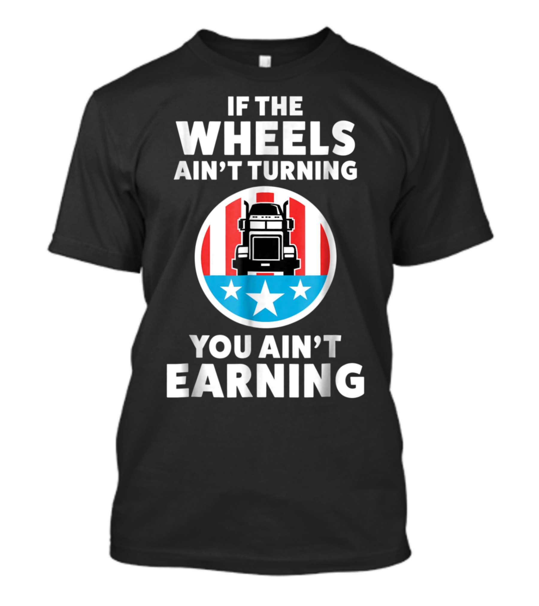 If The Wheels Ain't Turning You Ain't Earning Funny For Trucker Truck Drive T-Shirt