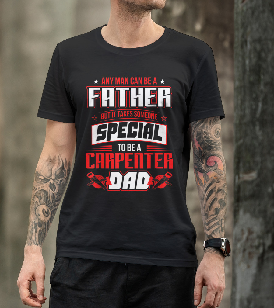 Any Man Can Be A Father But It Takes Someone Special To Be A Carpenter Dad T-Shirt