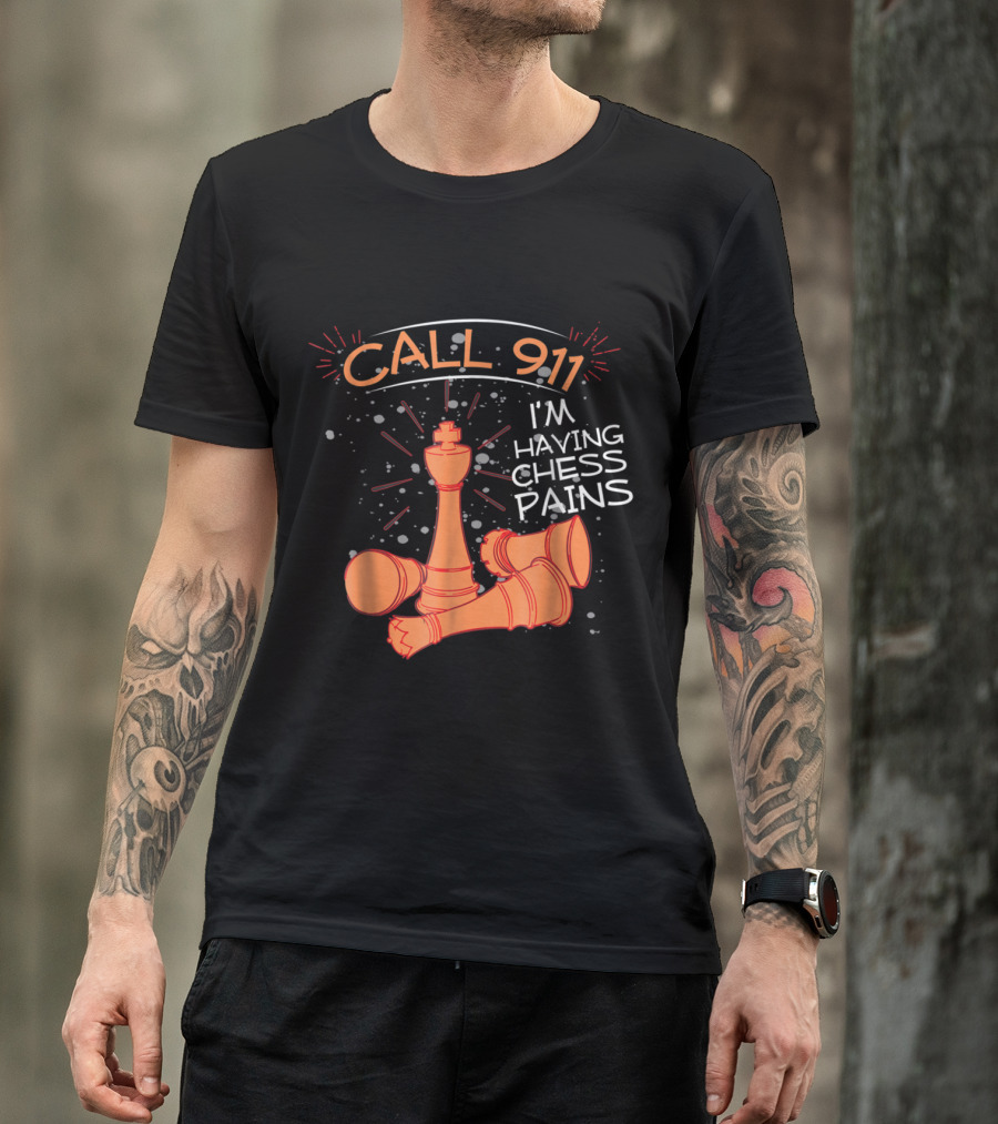 Call 911 I'm Having Chess Pains With King And Fallen Pieces T-Shirt