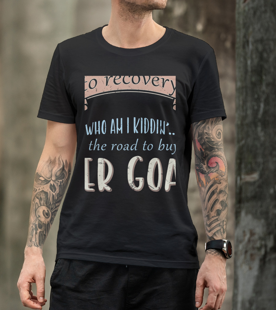 Who Am I Kiddin The Road To Buy Boer Goat Goataholic Recovery T-Shirt