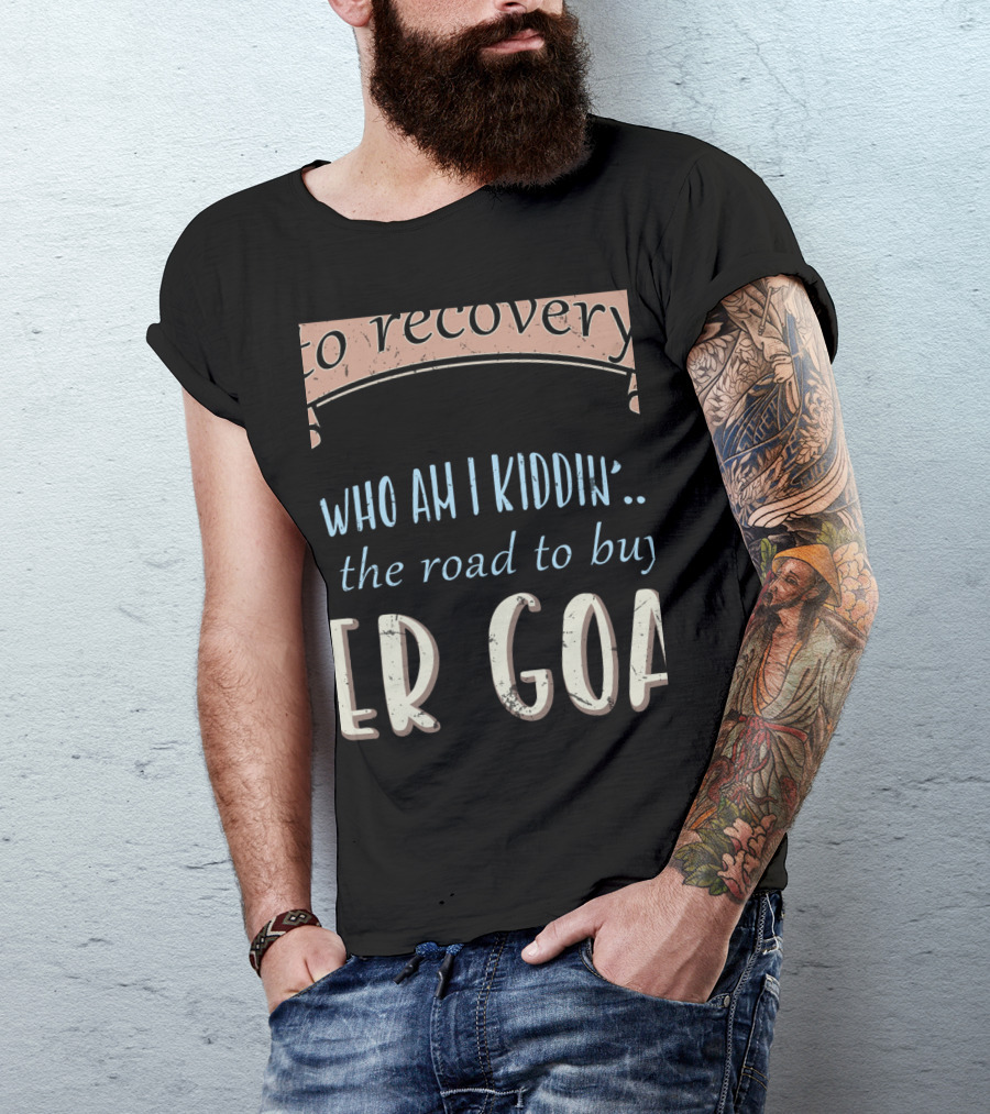 Who Am I Kiddin The Road To Buy Boer Goat Goataholic Recovery T-Shirt