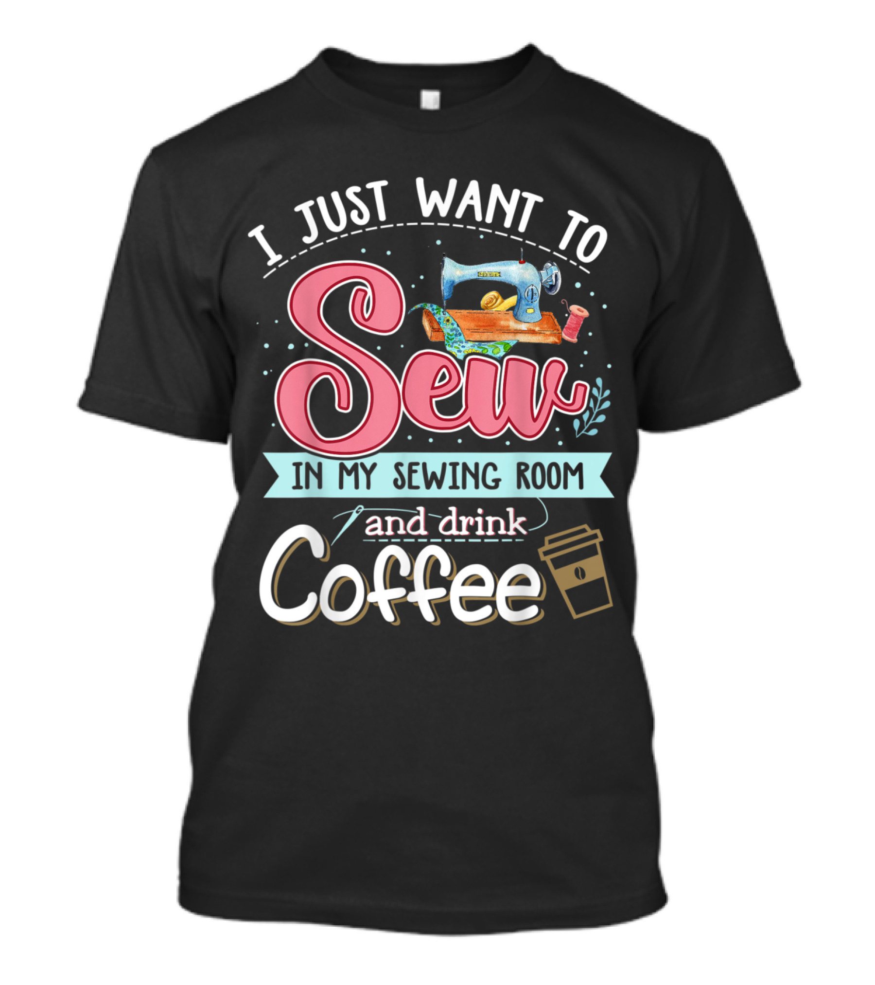 I Just Want To Sew In My Sewing Room And Drink Coffee T-Shirt