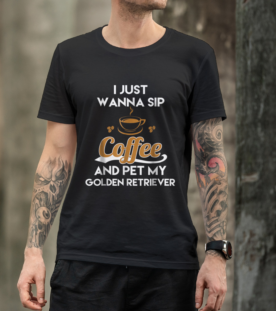 I Just Wanna Sip Coffee And Pet My Golden Retriever T-Shirt