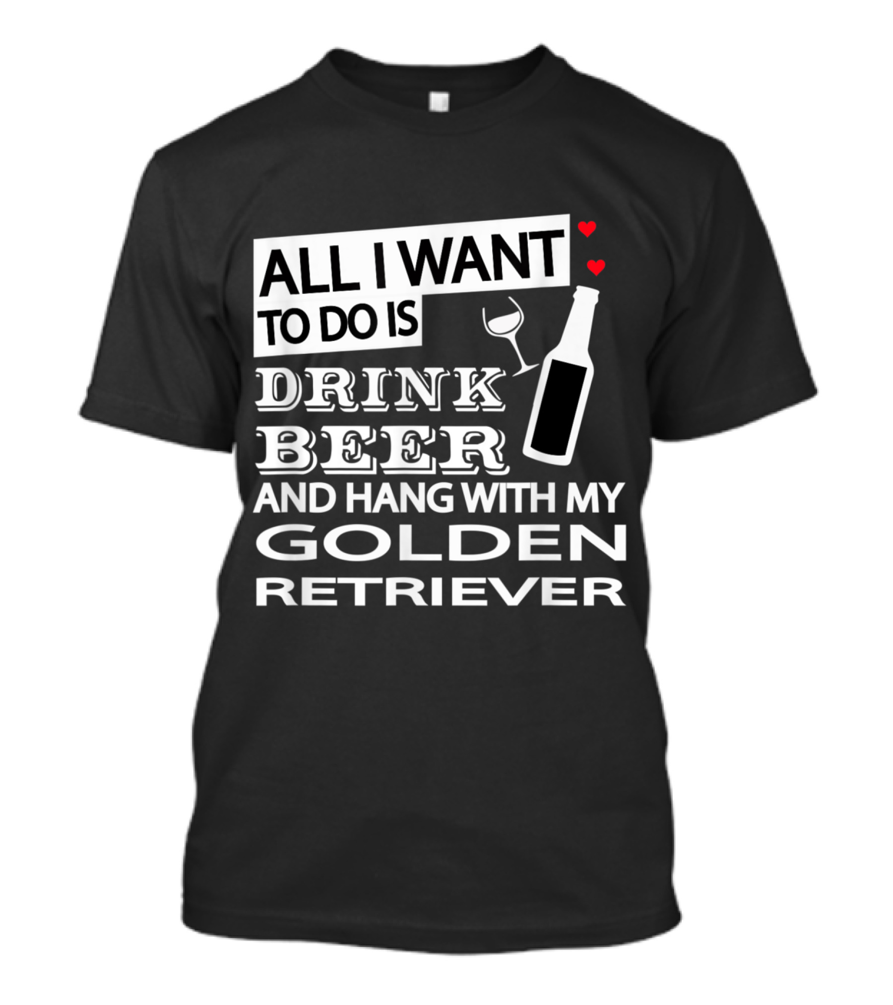 All I Want To Do Is Drink Beer And Hang With My Golden Retriever T-Shirt