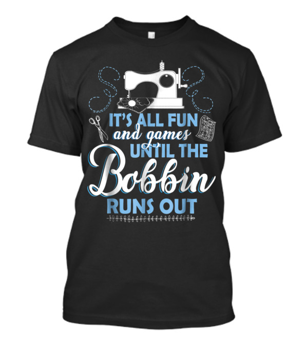 It's All Fun And Games Until The Bobbin Runs Out Sewing Machine Humor T-Shirt