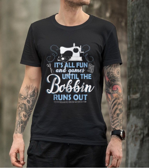 It's All Fun And Games Until The Bobbin Runs Out Sewing Machine Humor T-Shirt
